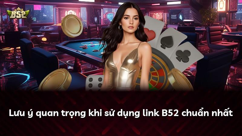 Lưu ý quan trọng khi sử dụng link B52 chuẩn nhất