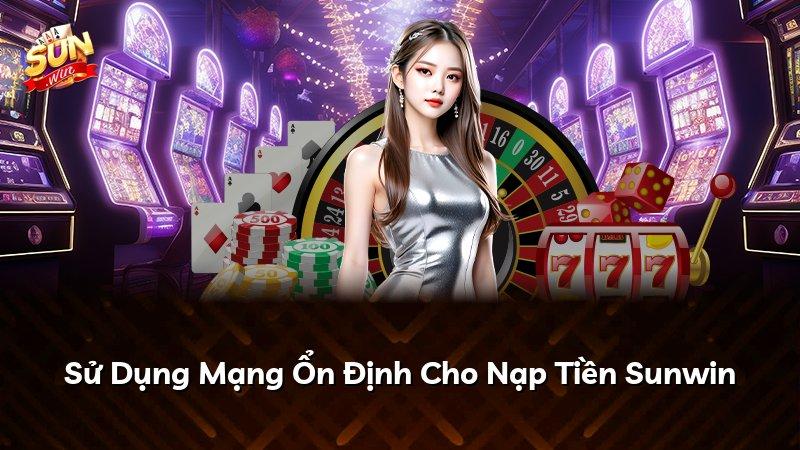 Sử Dụng Mạng Ổn Định Cho Nạp Tiền Sunwin