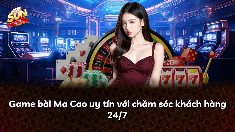 Game bài Ma Cao uy tín với chăm sóc khách hàng 24/7